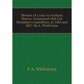 

Книга Memoir of a tour to northern Mexico connected with Col. Doniphan's expedition, in 1846 and 1847 /by A. Wislizenus.