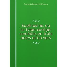 

Книга Euphrosine, ou Le tyran corrigé: comédie, en trois actes et en vers