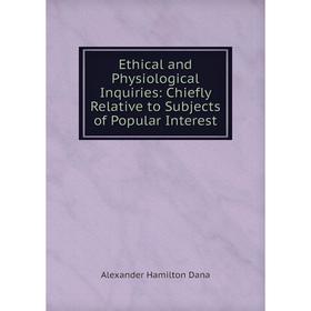 

Книга Ethical and Physiological Inquiries: Chiefly Relative to Subjects of Popular Interest
