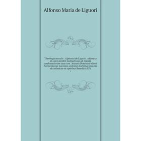 

Theologia moralis . Alphonsi de Ligorio . adjuncta in calce perutili instructione ad praxim confessariorum una cum . Joannis Dominici Mansi Archiepisc