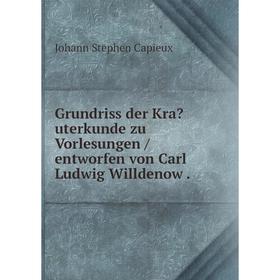 

Книга Grundriss der Krauterkunde zu Vorlesungen /entworfen von Carl Ludwig Willdenow.