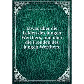 

Книга Etwas über die Leiden des jungen Werthers, und über die Freuden des jungen Werthers.