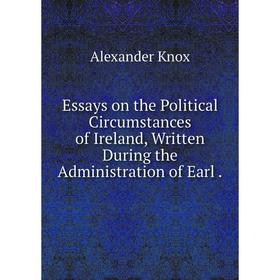 

Книга Essays on the Political Circumstances of Ireland, Written During the Administration of Earl.