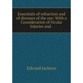 

Книга Essentials of refraction and of diseases of the eye: With a Consideration of Ocular Injuries and.