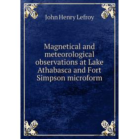 

Книга Magnetical and meteorological observations at Lake Athabasca and Fort Simpson microform