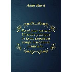 

Книга Essai pour servir à l'histoire politique de Lyon, depuis les temps historiques jusqu'à la.
