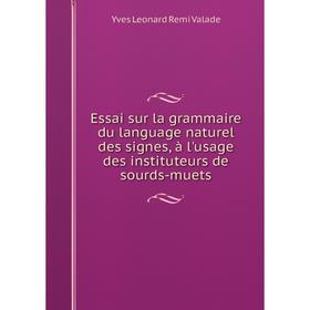 

Книга Essai sur la grammaire du language naturel des signes, à l'usage des instituteurs de sourds-muets