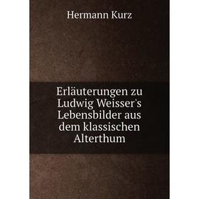 

Книга Erläuterungen zu Ludwig Weisser's Lebensbilder aus dem klassischen Alterthum