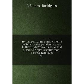 

Книга Sertum palmarum brasiliensium ou Relation des palmiers nouveax du Bresil, decouverts, decrits et dessines d'apres nature /par J. Barbosa R