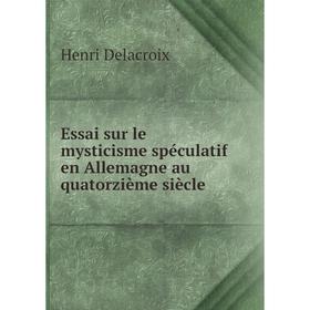 

Книга Essai sur le mysticisme spéculatif en Allemagne au quatorzième siècle