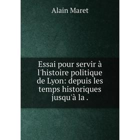 

Книга Essai pour servir à l'histoire politique de Lyon: depuis les temps historiques jusqu'à la.