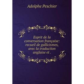 

Книга Esprit de la conversation française: recueil de gallicismes, avec la traduction anglaise et.
