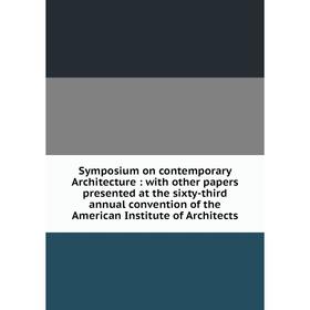 

Книга Symposium on contemporary Architecture: with other papers presented at the sixty-third annual convention of the American Institute of Architects