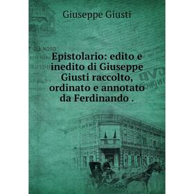 

Книга Epistolario: edito e inedito di Giuseppe Giusti raccolto, ordinato e annotato da Ferdinando.