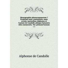 

Книга Monographia phanerogamarum Prodromi nunc continuatio, nunc revisio /auctoribus Alphonso et Casimir de Candolle aliisque botanicis ultra memorat