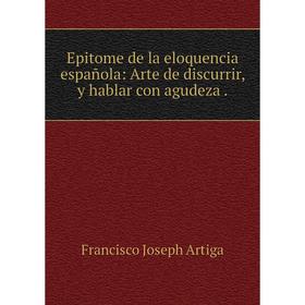 

Книга Epitome de la eloquencia española: Arte de discurrir, y hablar con agudeza.