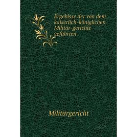 

Книга Ergebisse der von dem kaiserlich-königlichen Militär-gerichte geführten.