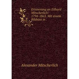 

Книга Erinnerung an Eilhard Mitscherlich: 1794-1863. Mit einem Bildniss in.