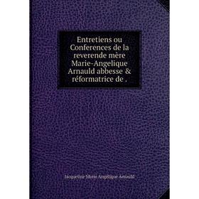 

Книга Entretiens ou Conferences de la reverende mère Marie-Angelique Arnauld abbesse & réformatrice de.