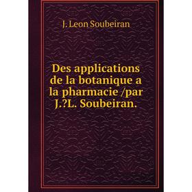 

Книга Des applications de la botanique a la pharmacie /par J.L. Soubeiran.