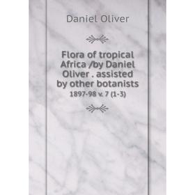 

Книга Flora of tropical Africa /by Daniel Oliver. assisted by other botanists. 1897-98 v. 7 (1-3)