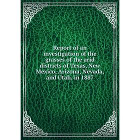 

Книга Report of an investigation of the grasses of the arid districts of Texas, New Mexico, Arizona, Nevada, and Utah, in 1887