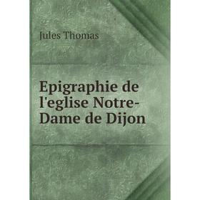 

Книга Epigraphie de l'eglise Notre-Dame de Dijon
