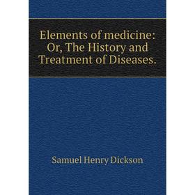 

Книга Elements of medicine: Or, The History and Treatment of Diseases.