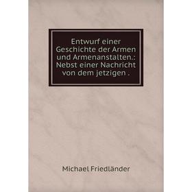 

Книга Entwurf einer Geschichte der Armen und Armenanstalten.: Nebst einer Nachricht von dem jetzigen.