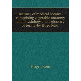 

Книга Outlines of medical botany comprising vegetable anatomy and physiology.and a glossary of terms /by Hugo Reid.