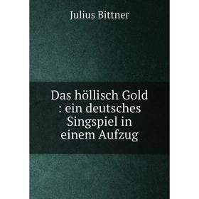 

Книга Das höllisch Gold: ein deutsches Singspiel in einem Aufzug