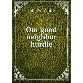 

Книга Our good neighbor hurdle