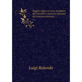 

Книга Saggio sopra la vera struttura del cervello e sopra le funzioni del sistema nervoso v.1