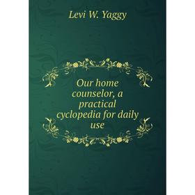 

Книга Our home counselor, a practical cyclopedia for daily use