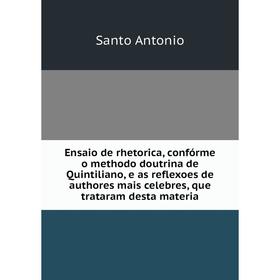 

Книга Ensaio de rhetorica, confórme o methodo doutrina de Quintiliano, e as reflexoes de authores mais celebres, que trataram desta materia