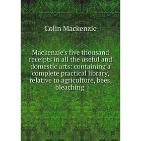 

Книга Mackenzie's five thousand receipts in all the useful and domestic arts: containing a complete practical library, relative to agriculture, bees,