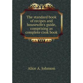 

Книга The standard book of recipes and housewife's guide, comprising as complete cook book