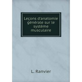 

Книга Leçons d'anatomie générale sur le système musculaire