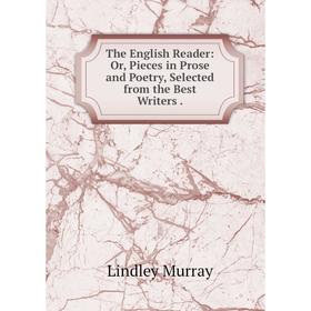 

Книга The English Reader: Or, Pieces in Prose and Poetry, Selected from the Best Writers.