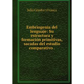 

Книга Embriogenia del lenguaje: Su estructura y formación primitivas, sacadas del estudio comparativo.