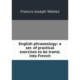 

Книга English phraseology: a ser. of practical exercises to be transl. into French