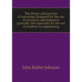 

Книга The theory and practice of surveying. Designed for the use of surveyors and engineers generally, but especially for the use of students in engin