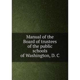 

Книга Manual of the Board of trustees of the public schools of Washington, D. C