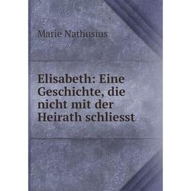 

Книга Elisabeth: Eine Geschichte, die nicht mit der Heirath schliesst