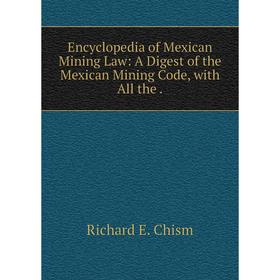 

Книга Encyclopedia of Mexican Mining Law: A Digest of the Mexican Mining Code, with All the.