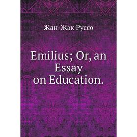 

Книга Emilius; Or, an Essay on Education.