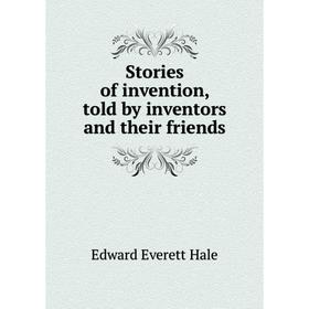 

Книга Stories of invention, told by inventors and their friends