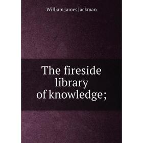 

Книга The fireside library of knowledge;
