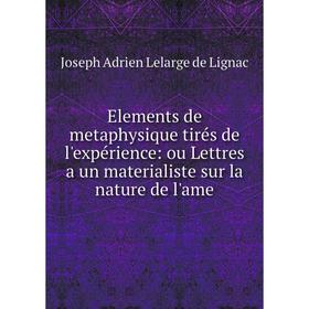 

Книга Elements de metaphysique tirés de l'expérience: ou Lettres a un materialiste sur la nature de l'ame