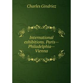 

Книга International exhibitions. Paris--Philadelphia--Vienna